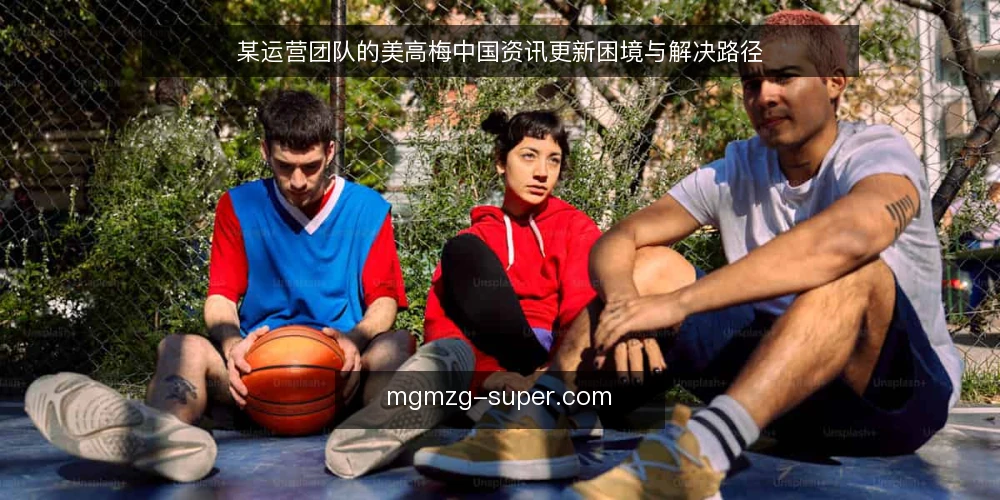 某运营团队的美高梅中国资讯更新困境与解决路径 — 场景:资讯更新滞后带来的连锁问题 配图