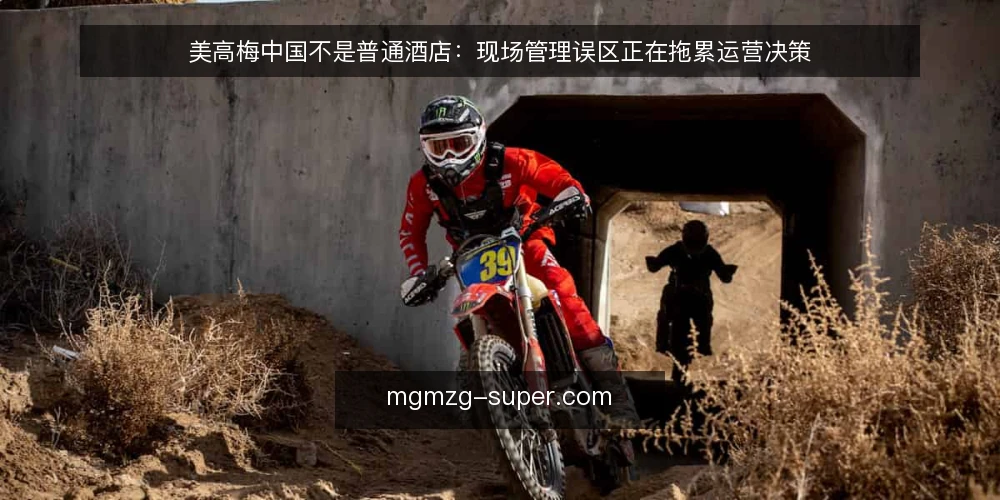 美高梅中国不是普通酒店:现场管理误区正在拖累运营决策 — 误区:美高梅中国只是酒店运营,不涉及复杂的现场管理? 配图