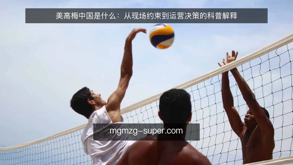 美高梅中国是什么:从现场约束到运营决策的科普解释