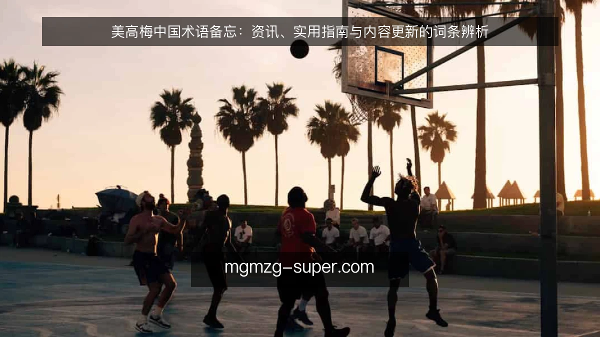 美高梅中国术语备忘:资讯、实用指南与内容更新的词条辨析