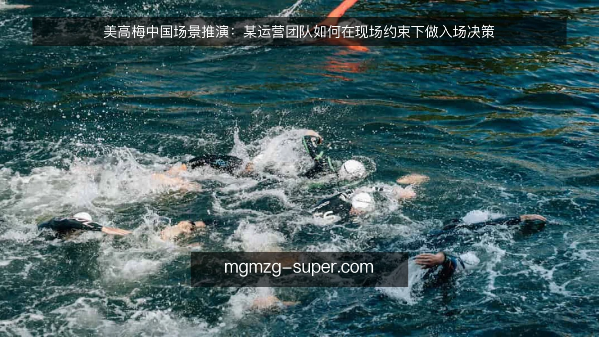 美高梅中国场景推演:某运营团队如何在现场约束下做入场决策