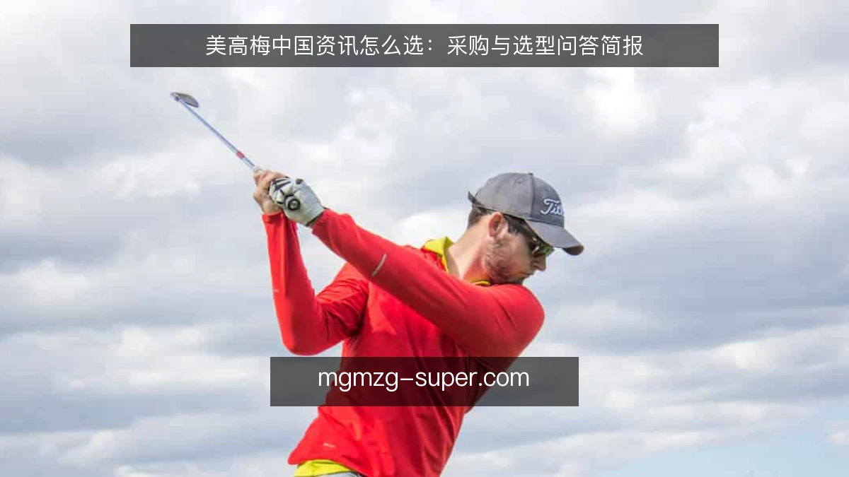 美高梅中国资讯怎么选:采购与选型问答简报
